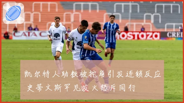 凯尔特人助教被挖角引发连锁反应 史蒂文斯罕见发火怒斥同行