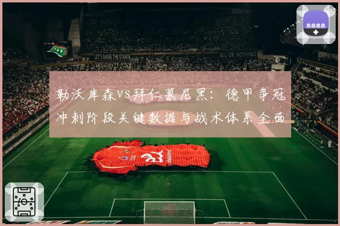 勒沃库森vs拜仁慕尼黑：德甲争冠冲刺阶段关键数据与战术体系全面解析