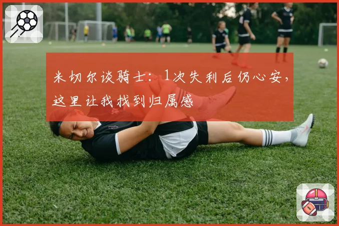 米切尔谈骑士:1次失利后仍心安,这里让我找到归属感