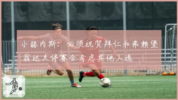 小赫内斯：必须祝贺拜仁和弗赖堡 翁达夫停赛会考虑其他人选