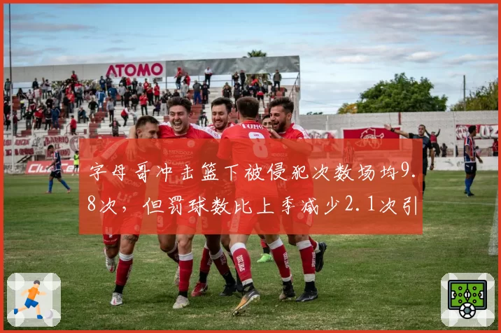 字母哥冲击篮下被侵犯次数场均9.8次,但罚球数比上季减少2.1次引雄鹿官方抗议