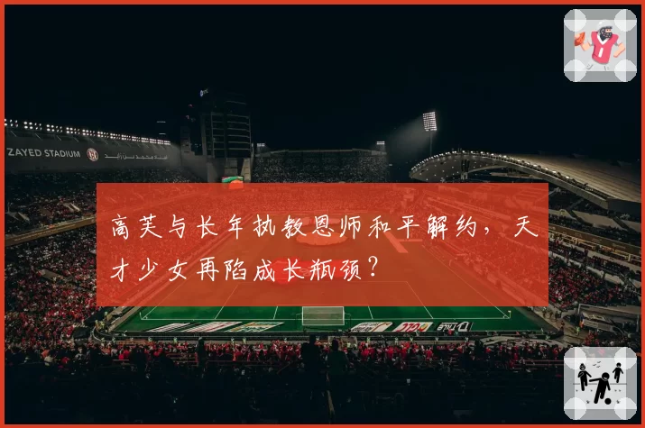 高芙与长年执教恩师和平解约，天才少女再陷成长瓶颈？