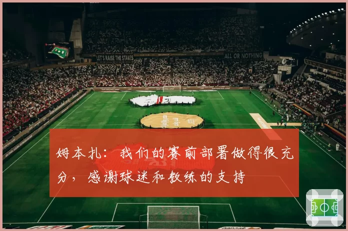 姆本扎：我们的赛前部署做得很充分，感谢球迷和教练的支持