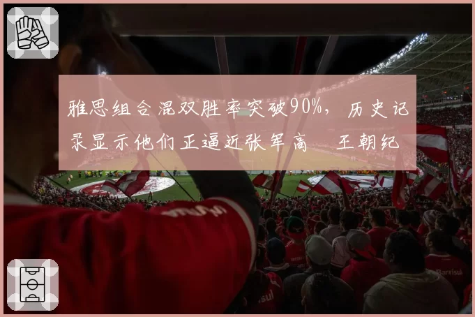 雅思组合混双胜率突破90%，历史记录显示他们正逼近张军高崚王朝纪录