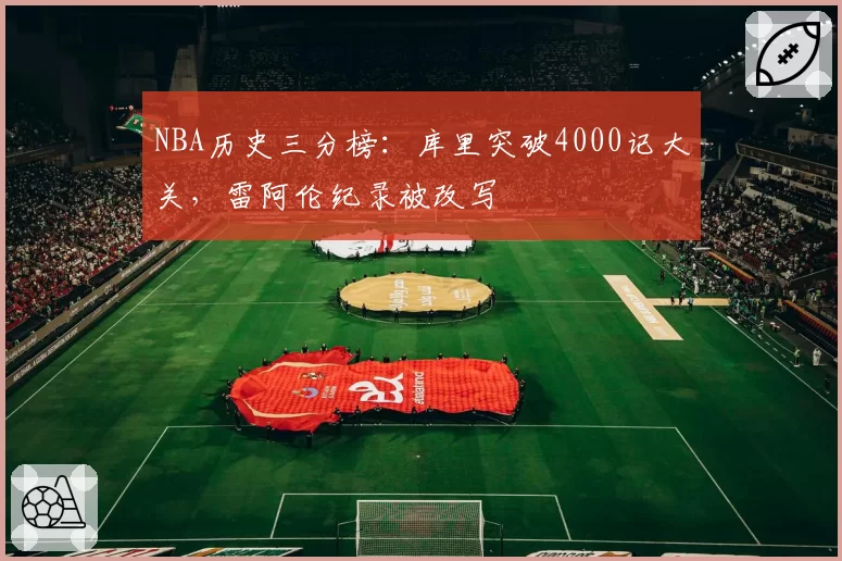 NBA历史三分榜：库里突破4000记大关，雷阿伦纪录被改写