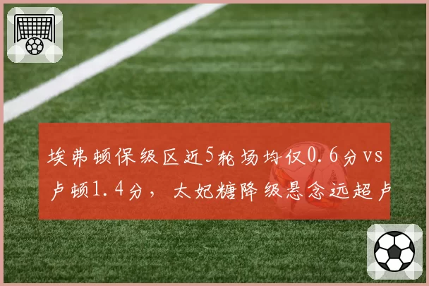 埃弗顿保级区近5轮场均仅0.6分vs卢顿1.4分,太妃糖降级悬念远超卢顿