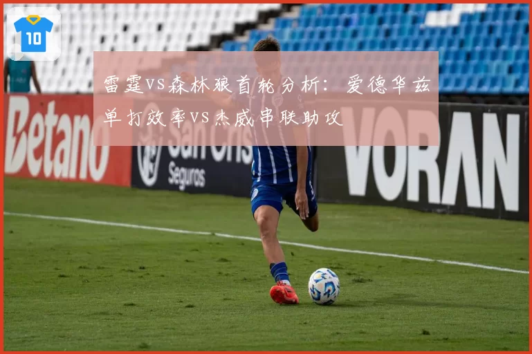 雷霆vs森林狼首轮分析：爱德华兹单打效率vs杰威串联助攻