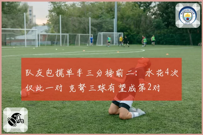 队友包揽单季三分榜前二：水花4次仅此一对 克弩三球有望成第2对