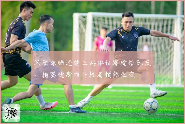 汉密尔顿连续三站排位赛输给队友，梅赛德斯内斗格局悄然生变