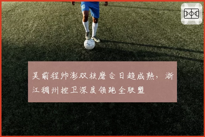 吴前程帅澎双核磨合日趋成熟，浙江稠州控卫深度领跑全联盟