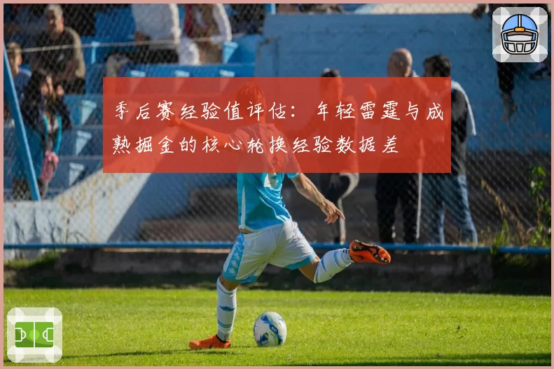 季后赛经验值评估：年轻雷霆与成熟掘金的核心轮换经验数据差