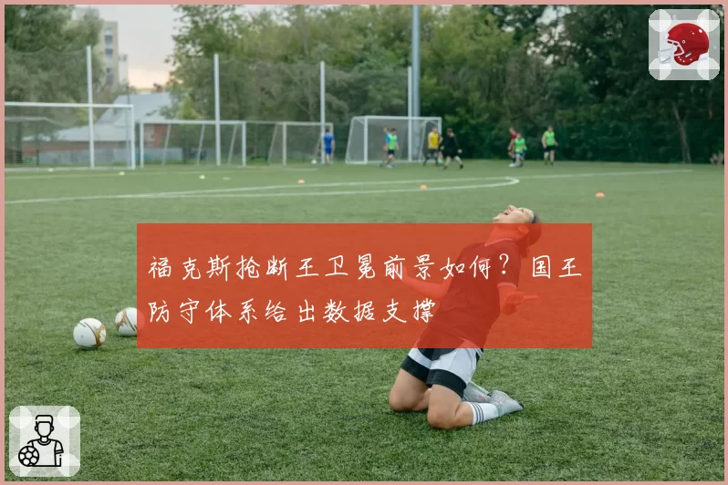 福克斯抢断王卫冕前景如何？国王防守体系给出数据支撑
