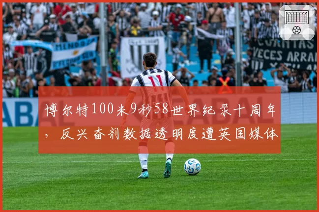 博尔特100米9秒58世界纪录十周年，反兴奋剂数据透明度遭英国媒体质疑