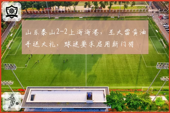 山东泰山2-2上海海港，王大雷黄油手送大礼，球迷要求启用新门将