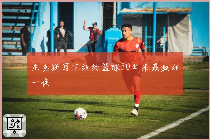 尼克斯写下纽约篮球50年来最疯狂一夜