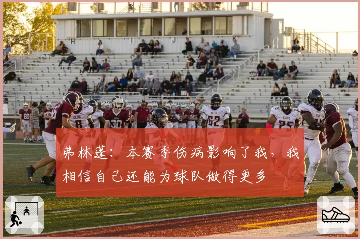 弗林蓬：本赛季伤病影响了我，我相信自己还能为球队做得更多