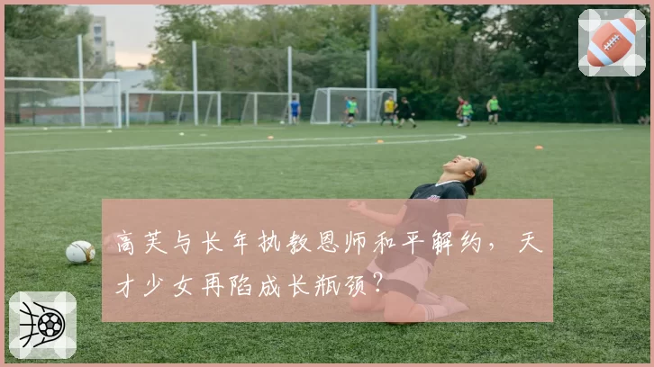 高芙与长年执教恩师和平解约，天才少女再陷成长瓶颈？