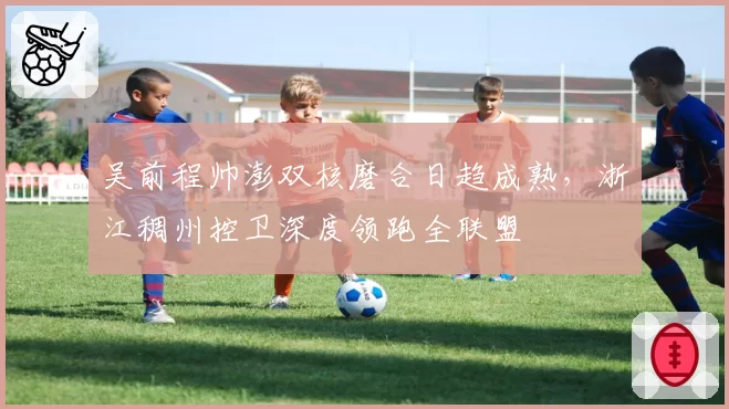 吴前程帅澎双核磨合日趋成熟，浙江稠州控卫深度领跑全联盟