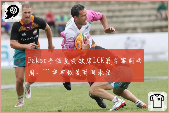 Faker手伤复发缺席LCK夏季赛前两周，T1宣布恢复时间未定