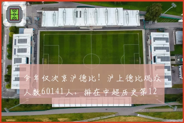 今年仅次京沪德比！沪上德比观众人数60141人，排在中超历史第12