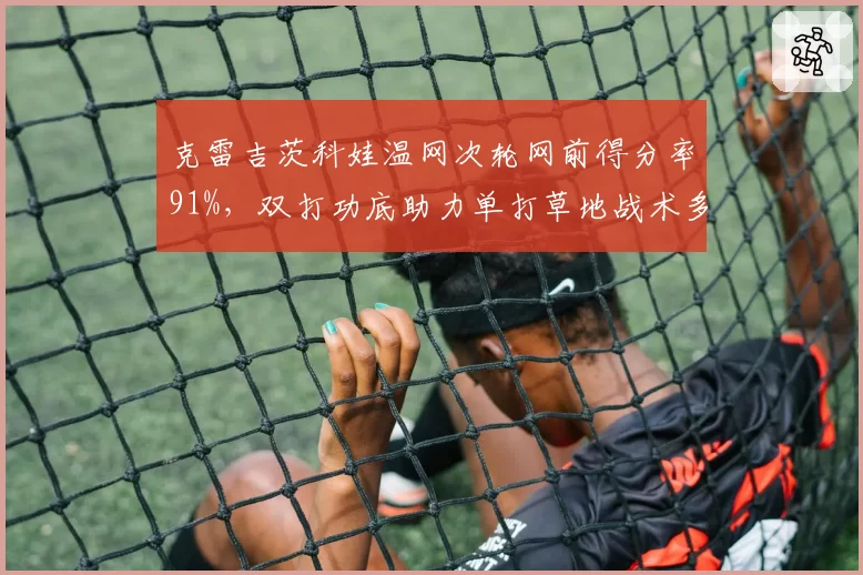 克雷吉茨科娃温网次轮网前得分率91%,双打功底助力单打草地战术多样化