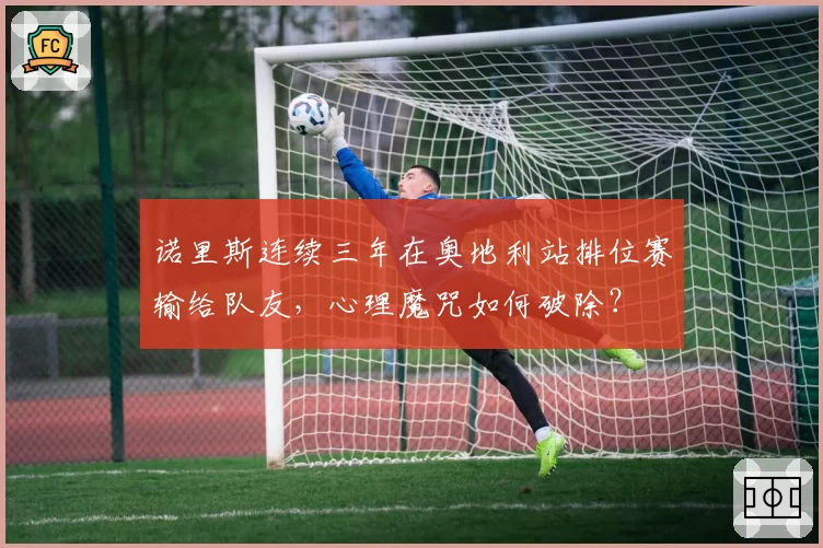 诺里斯连续三年在奥地利站排位赛输给队友，心理魔咒如何破除？